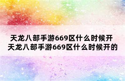 天龙八部手游669区什么时候开 天龙八部手游669区什么时候开的